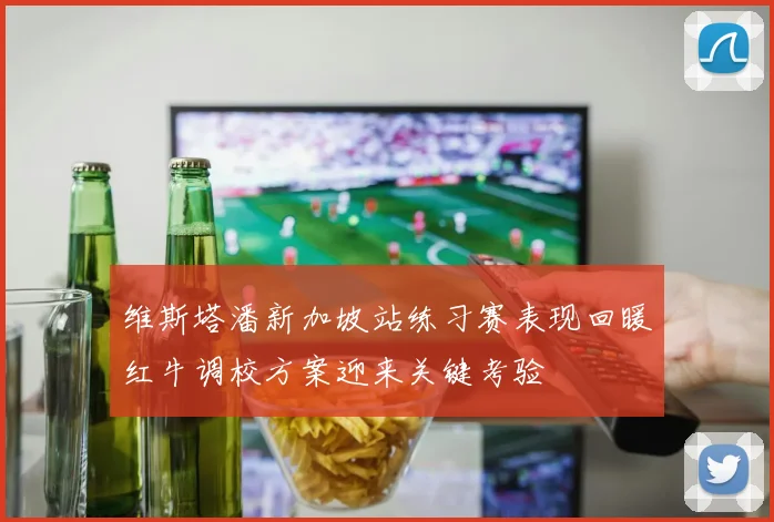 维斯塔潘新加坡站练习赛表现回暖红牛调校方案迎来关键考验