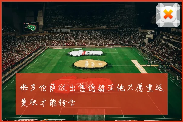 佛罗伦萨欲出售德赫亚他只愿重返曼联才能转会