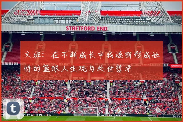 文班：在不断成长中我逐渐形成独特的篮球人生观与处世哲学