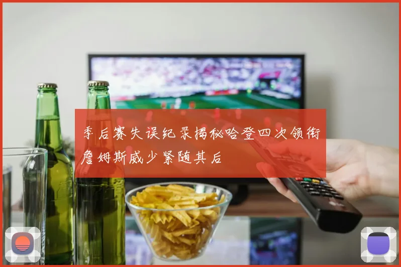 季后赛失误纪录揭秘哈登四次领衔詹姆斯威少紧随其后