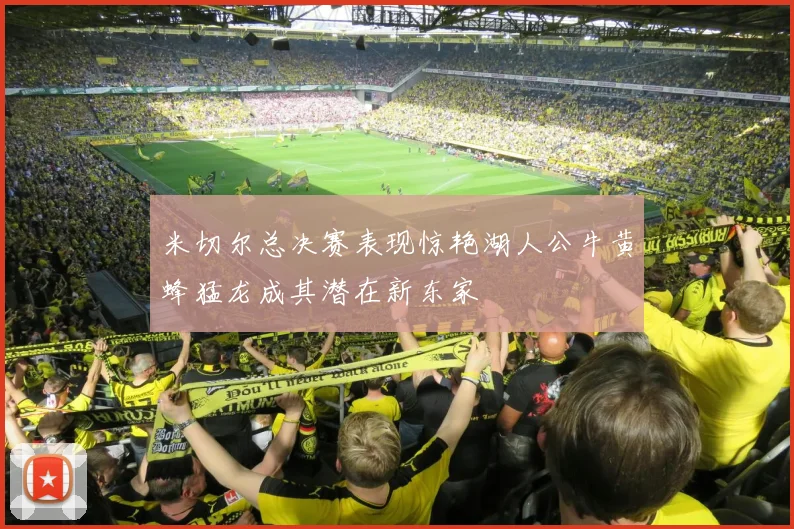 米切尔总决赛表现惊艳湖人公牛黄蜂猛龙成其潜在新东家
