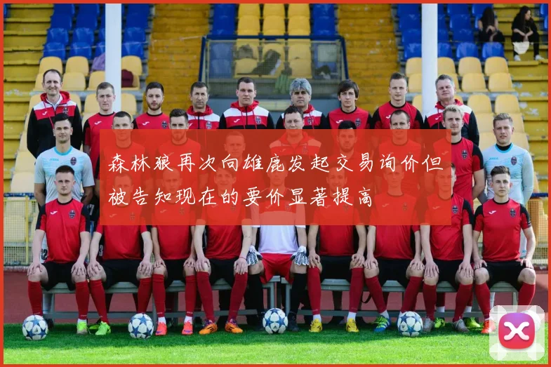 森林狼再次向雄鹿发起交易询价但被告知现在的要价显著提高