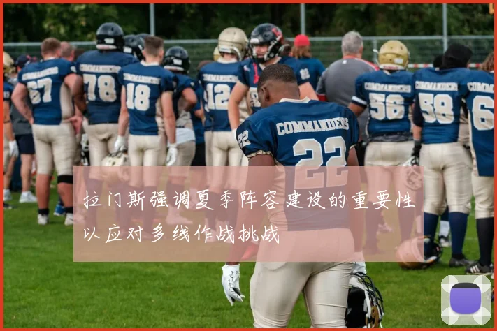 拉门斯强调夏季阵容建设的重要性以应对多线作战挑战