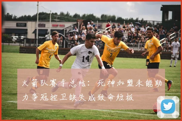 火箭队赛季总结：死神加盟未能助力争冠控卫缺失成致命短板