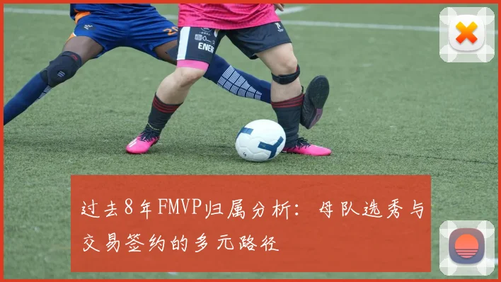 过去8年FMVP归属分析：母队选秀与交易签约的多元路径