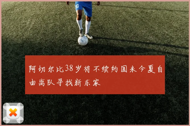 阿切尔比38岁将不续约国米今夏自由离队寻找新东家