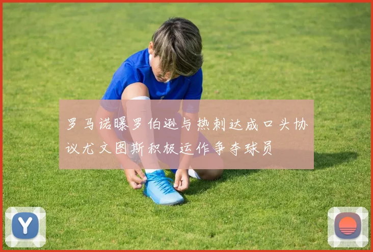 罗马诺曝罗伯逊与热刺达成口头协议尤文图斯积极运作争夺球员